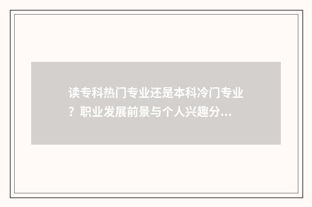 读专科热门专业还是本科冷门专业？职业发展前景与个人兴趣分析分析 专科哪些专业比较热门