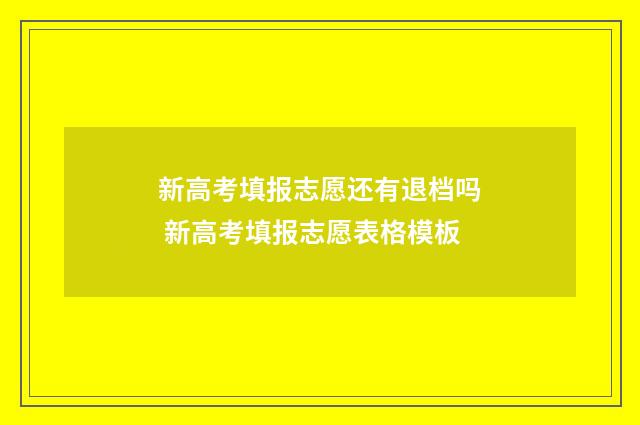 新高考填报志愿还有退档吗 新高考填报志愿表格模板