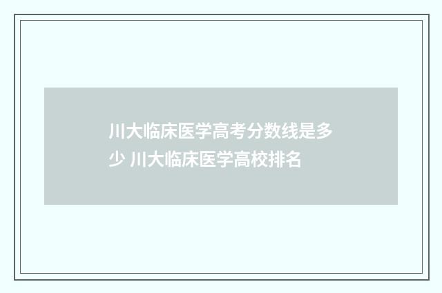 川大临床医学高考分数线是多少 川大临床医学高校排名