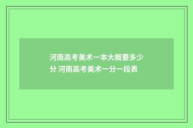 河南高考美术一本大概要多少分 河南高考美术一分一段表