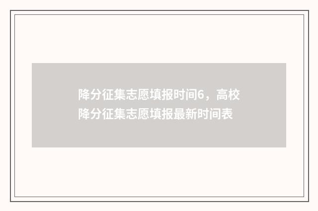 降分征集志愿填报时间6，高校降分征集志愿填报最新时间表
