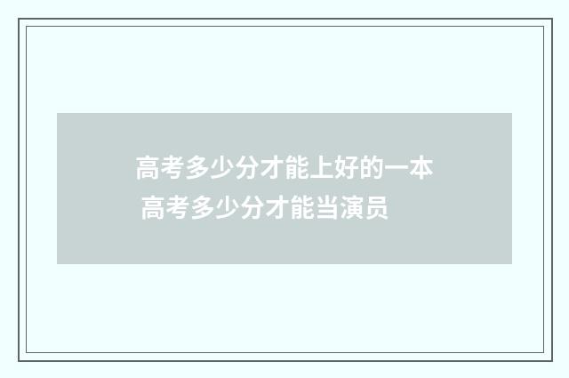 高考多少分才能上好的一本 高考多少分才能当演员