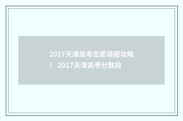 2017天津高考志愿填报攻略！ 2017天津高考分数段