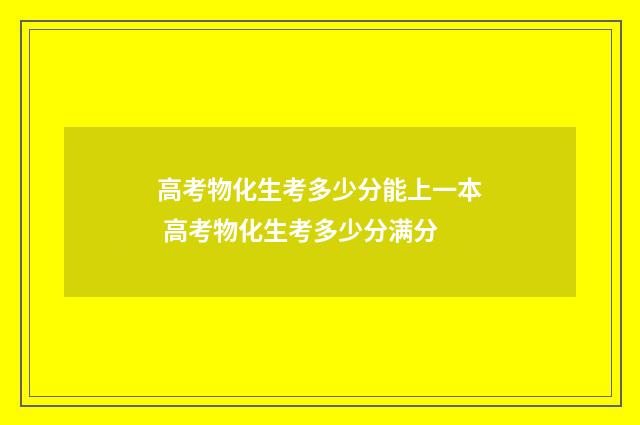 高考物化生考多少分能上一本 高考物化生考多少分满分