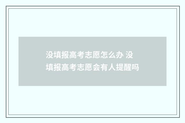 没填报高考志愿怎么办 没填报高考志愿会有人提醒吗