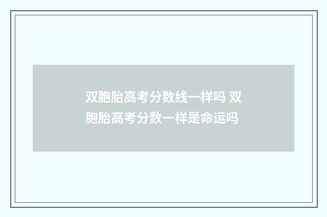 双胞胎高考分数线一样吗 双胞胎高考分数一样是命运吗
