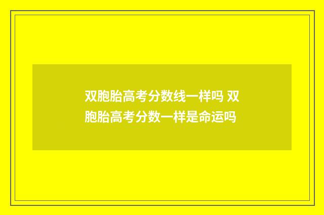 双胞胎高考分数线一样吗 双胞胎高考分数一样是命运吗