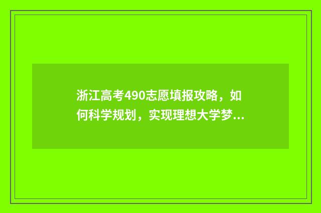 浙江高考490志愿填报攻略，如何科学规划，实现理想大学梦？ 浙江高考490分