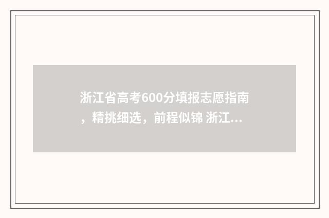 浙江省高考600分填报志愿指南，精挑细选，前程似锦 浙江省高考600分以上多少人2020