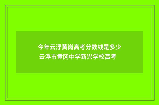 今年云浮黄岗高考分数线是多少 云浮市黄冈中学新兴学校高考