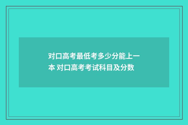 对口高考最低考多少分能上一本 对口高考考试科目及分数
