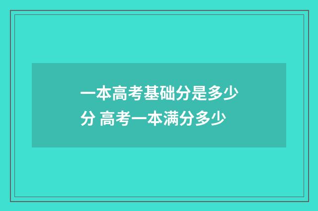 一本高考基础分是多少分 高考一本满分多少