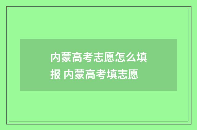 内蒙高考志愿怎么填报 内蒙高考填志愿