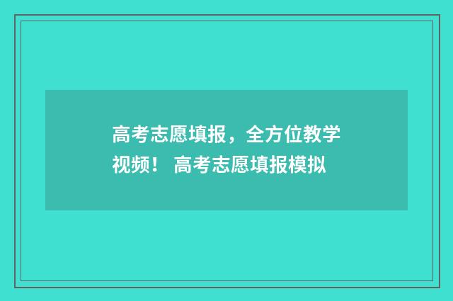 高考志愿填报，全方位教学视频！ 高考志愿填报模拟
