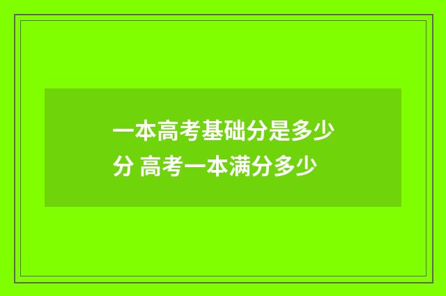 一本高考基础分是多少分 高考一本满分多少
