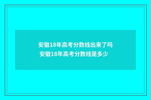安徽18年高考分数线出来了吗 安徽18年高考分数线是多少