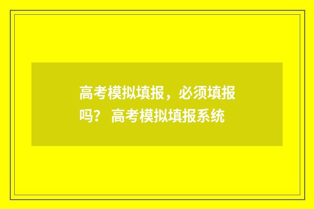 高考模拟填报，必须填报吗？ 高考模拟填报系统