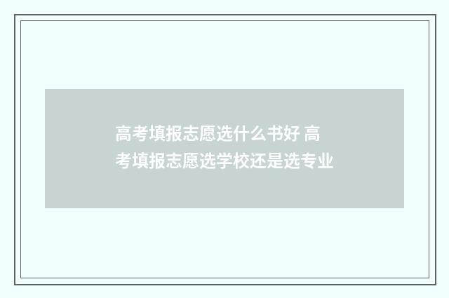 高考填报志愿选什么书好 高考填报志愿选学校还是选专业