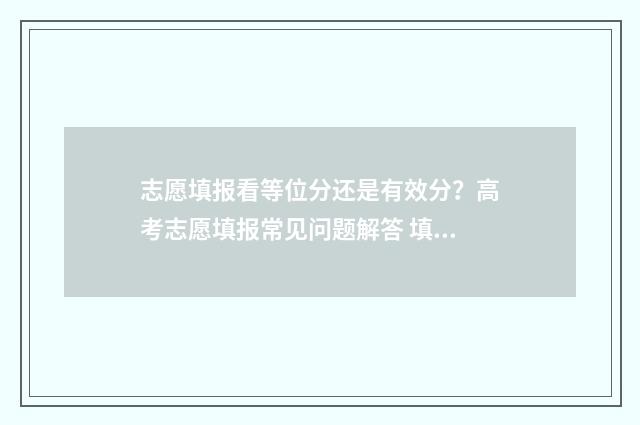 志愿填报看等位分还是有效分？高考志愿填报常见问题解答 填报志愿看位次