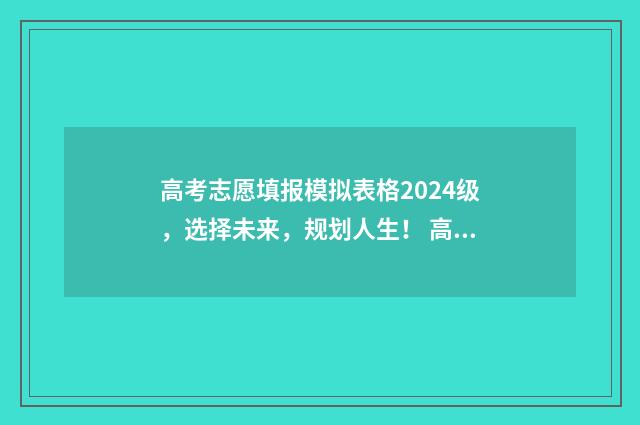 高考志愿填报模拟表格2024级，选择未来，规划人生！ 高考志愿填报模拟网站
