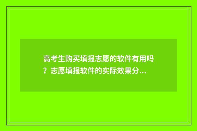 高考生购买填报志愿的软件有用吗？志愿填报软件的实际效果分析 购买高考志愿填报服务有用吗