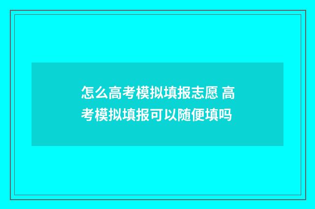 怎么高考模拟填报志愿 高考模拟填报可以随便填吗
