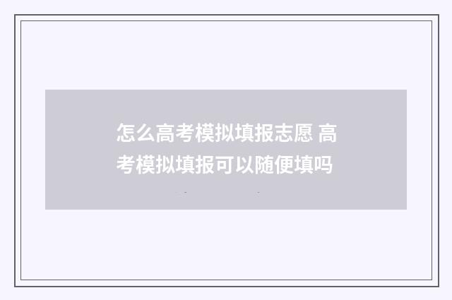 怎么高考模拟填报志愿 高考模拟填报可以随便填吗