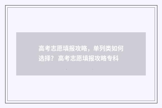 高考志愿填报攻略，单列类如何选择？ 高考志愿填报攻略专科