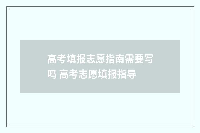 高考填报志愿指南需要写吗 高考志愿填报指导