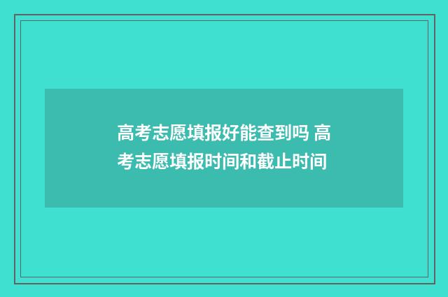 高考志愿填报好能查到吗 高考志愿填报时间和截止时间