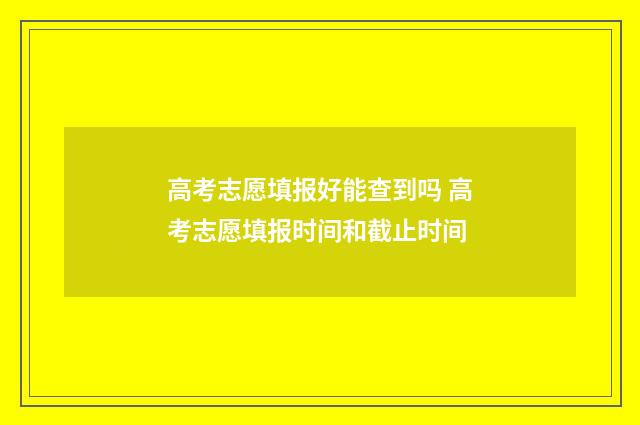 高考志愿填报好能查到吗 高考志愿填报时间和截止时间