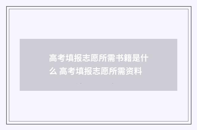 高考填报志愿所需书籍是什么 高考填报志愿所需资料