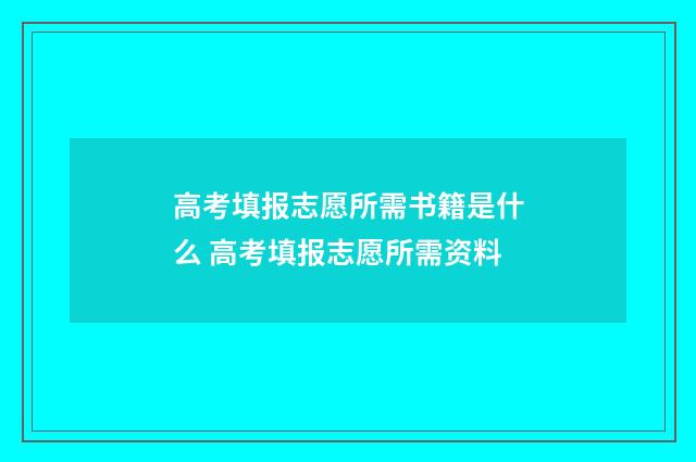 高考填报志愿所需书籍是什么 高考填报志愿所需资料