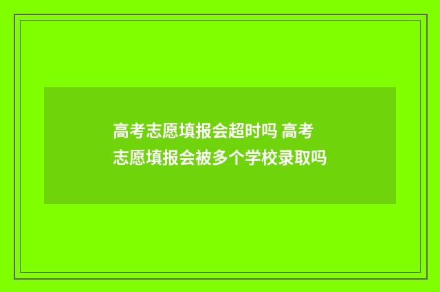 高考志愿填报会超时吗 高考志愿填报会被多个学校录取吗