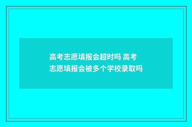 高考志愿填报会超时吗 高考志愿填报会被多个学校录取吗