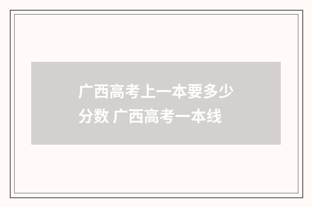 广西高考上一本要多少分数 广西高考一本线
