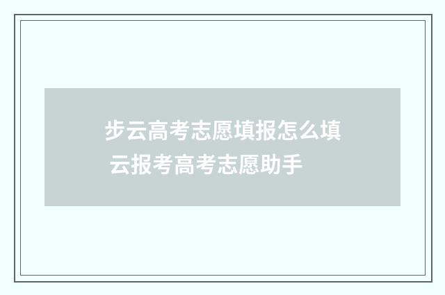 步云高考志愿填报怎么填 云报考高考志愿助手