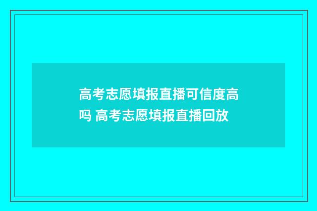 高考志愿填报直播可信度高吗 高考志愿填报直播回放
