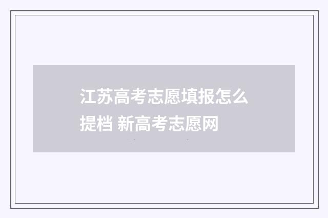 江苏高考志愿填报怎么提档 新高考志愿网