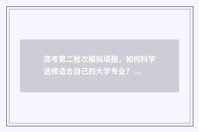 高考第二批次模拟填报，如何科学选择适合自己的大学专业？ 2021高考本科二批第二次模拟投档