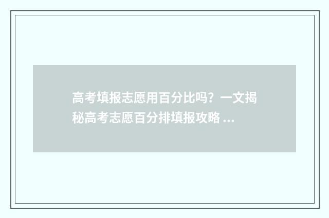 高考填报志愿用百分比吗？一文揭秘高考志愿百分排填报攻略 高考填报志愿用手机怎么填
