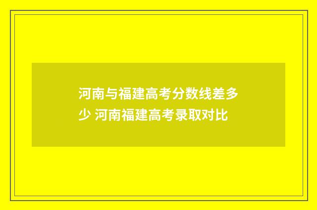 河南与福建高考分数线差多少 河南福建高考录取对比
