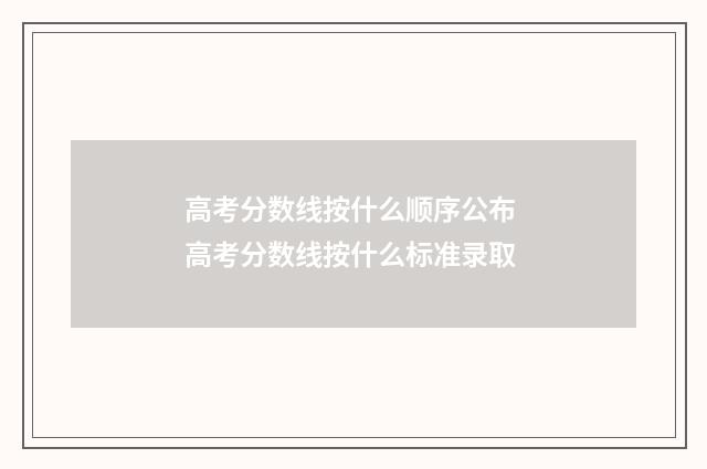 高考分数线按什么顺序公布 高考分数线按什么标准录取