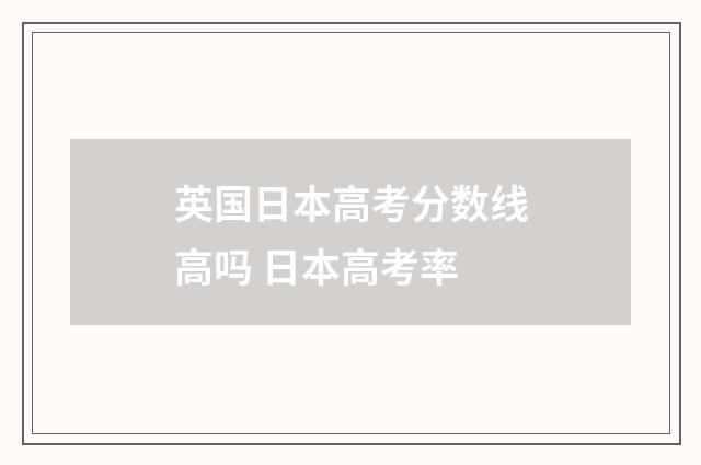 英国日本高考分数线高吗 日本高考率