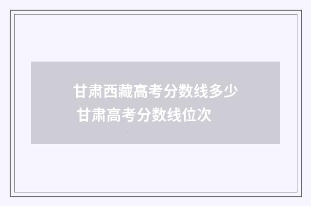 甘肃西藏高考分数线多少 甘肃高考分数线位次