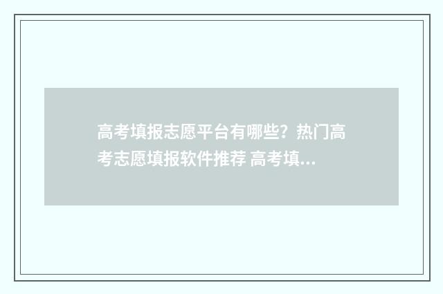 高考填报志愿平台有哪些？热门高考志愿填报软件推荐 高考填报志愿平板可以填吗