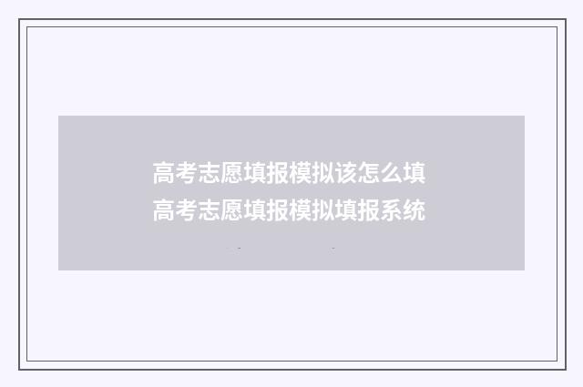 高考志愿填报模拟该怎么填 高考志愿填报模拟填报系统