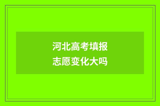 河北高考填报志愿变化大吗