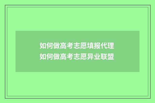 如何做高考志愿填报代理 如何做高考志愿异业联盟