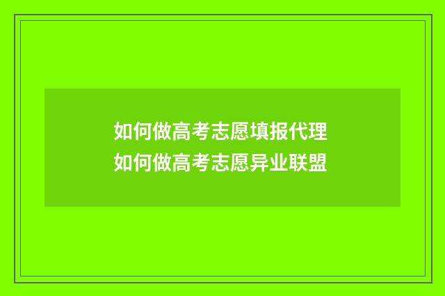 如何做高考志愿填报代理 如何做高考志愿异业联盟